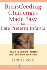 Title: Breastfeeding Challenges Made Easy for Late Preterm Infants: The Go-To Guide for Nurses and Lactation Consultants, Author: Sandra Cole Rnc