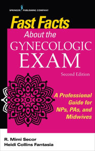 Title: Fast Facts About the Gynecologic Exam: A Professional Guide for NPs, PAs, and Midwives, Second Edition, Author: R. Mimi Secor DNP