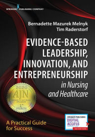 Title: Evidence-Based Leadership, Innovation and Entrepreneurship in Nursing and Healthcare: A Practical Guide to Success / Edition 1, Author: Bernadette Mazurek Melnyk PhD