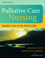 Title: Palliative Care Nursing, Fourth Edition: Quality Care to the End of Life / Edition 4, Author: Marianne Matzo PhD