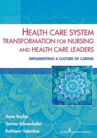 Title: Health Care System Transformation for Nursing and Health Care Leaders: Implementing a Culture of Caring / Edition 1, Author: Anne Boykin PhD