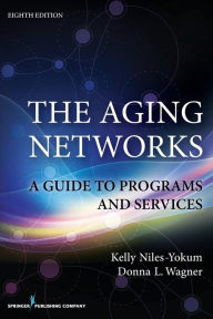 Title: The Aging Networks, 8th Edition: A Guide to Programs and Services / Edition 8, Author: Kelly Niles-Yokum PhD