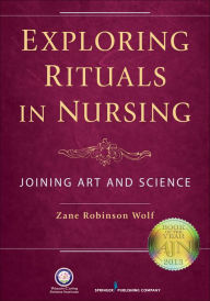 Title: Exploring Rituals in Nursing: Joining Art and Science / Edition 1, Author: Zane Robinson Wolf PhD