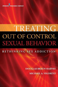 Title: Treating Out of Control Sexual Behavior: Rethinking Sex Addiction, Author: Douglas Braun-Harvey Ma