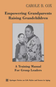 Title: Empowering Grandparents Raising Grandchildren: A Training Manual for Group Leaders, Author: Carole B. Cox PhD