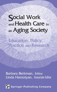 Title: Social Work and Health Care in an Aging Society: Education, Policy, Practice, and Research, Author: Barbara Berkman DSW