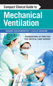 Title: Compact Clinical Guide to Mechanical Ventilation: Foundations of Practice for Critical Care Nurses, Author: Sandra Goldsworthy RN