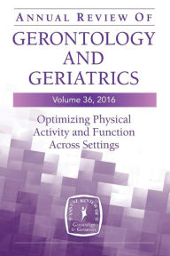 Title: Annual Review of Gerontology and Geriatrics, Volume 36, 2016: Optimizing Physical Activity and Function Across All Settings / Edition 1, Author: Barbara Resnick PhD