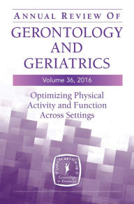 Title: Annual Review of Gerontology and Geriatrics, Volume 36, 2016: Optimizing Physical Activity and Function Across All Settings, Author: Barbara Resnick PhD