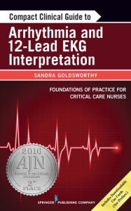 Title: Compact Clinical Guide to Arrhythmia and 12-Lead EKG Interpretation: Foundations of Practice for Critical Care Nurses, Author: Sandra Goldsworthy RN