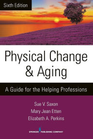 Title: Physical Change and Aging, Sixth Edition: A Guide for the Helping Professions, Author: Sue V. Saxon