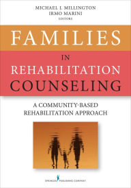 Title: Families in Rehabilitation Counseling: A Community-Based Rehabilitation Approach, Author: Michael Millington PhD