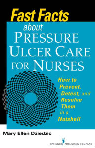 Title: Fast Facts About Pressure Ulcer Care for Nurses: How to Prevent, Detect, and Resolve Them in a Nutshell / Edition 1, Author: Mary Ellen Dziedzic