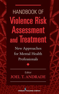 Title: Handbook of Violence Risk Assessment and Treatment: New Approaches for Mental Health Professionals, Author: Joel T. Andrade