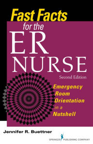 Title: Fast Facts for the ER Nurse: Emergency Room Orientation in a Nutshell, Second Edition, Author: Jennifer Buettner