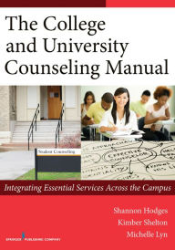 Title: The College and University Counseling Manual: Integrating Essential Services Across the Campus, Author: Shannon Hodges PhD