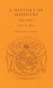 Title: A History of Missouri (V1): Volume I, 1673 to 1820, Author: William E. Foley