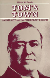 Title: Tom's Town: Kansas City and the Pendergast Legend, Author: William M. Reddig