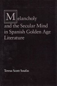 Title: Melancholy and the Secular Mind in Spanish Golden Age Literature, Author: Teresa Scott Soufas