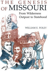 Title: Genesis of Missouri : From Wilderness Outpost to Statehood / Edition 1, Author: William E. Foley