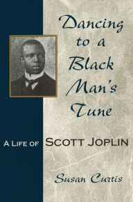 Title: Dancing to a Black Man's Tune: A Life of Scott Joplin, Author: Susan Curtis