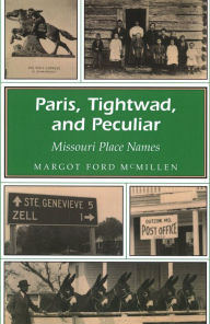 Title: Paris, Tightwad, and Peculiar: Missouri Place Names, Author: Margot Ford McMillen