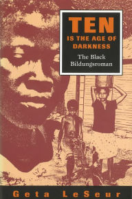 Title: Ten Is the Age of Darkness: The Black Bildungsroman, Author: Geta LeSeur