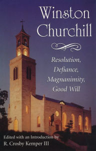 Title: Winston Churchill: Resolution, Defiance, Magnanimity, Good Will, Author: R. Crosby Kemper III