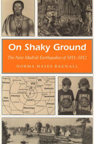 Title: On Shaky Ground: The New Madrid Earthquakes of 1811-1812, Author: Norma Hayes Bagnall