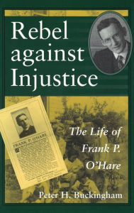 Title: Rebel Against Injustice: The Life of Frank P. O'Hare, Author: Peter H. Buckingham