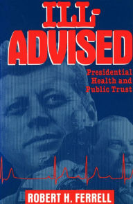 Title: Ill-Advised: Presidential Health and Public Trust, Author: Robert H. Ferrell