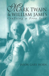 Title: Mark Twain and William James: Crafting a Free Self, Author: Jason Gary Horn