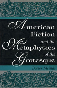 Title: American Fiction and the Metaphysics of the Grotesque, Author: Dieter Meindl