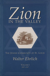 Title: Zion in the Valley: The Jewish Community of St. Louis, 1807-1907, Author: Walter Ehrlich