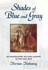 Title: Shades of Blue and Gray: An Introductory Military History of the Civil War, Author: Herman Hattaway