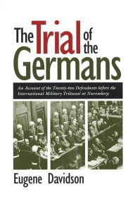 Title: The Trial of the Germans: An Account of the Twenty-Two Defendants Before the International Military Tribunal at Nuremberg, Author: Eugene Davidson