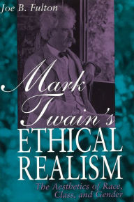 Title: Mark Twain's Ethical Realism: The Aesthetics of Race, Class, and Gender, Author: Joe B. Fulton
