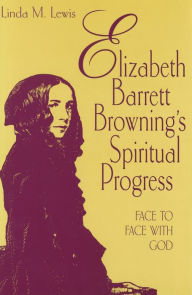 Title: Elizabeth Barrett Browning's Spiritual Progress: Face to Face with God, Author: Linda M. Lewis