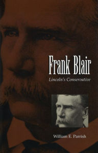 Title: Frank Blair: Lincoln's Conservative, Author: William E. Parrish