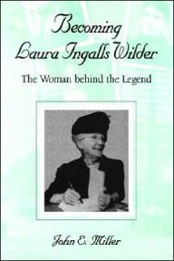 Title: Becoming Laura Ingalls Wilder: The Woman Behind the Legend, Author: John E. Miller