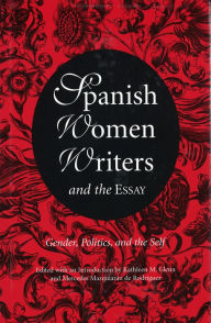 Title: Spanish Women Writers and the Essay: Gender, Politics, and the Self, Author: Kathleen M. Glenn