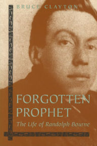 Title: Forgotten Prophet: The Life of Randolph Bourne / Edition 1, Author: Bruce Clayton