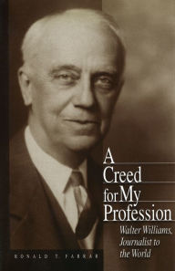 Title: Creed for My Profession: Walter Williams, Journalist to the World, Author: Ronald T. Farrar