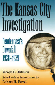 Title: The Kansas City Investigation: Pendergast's Downfall, 1938-1939, Author: Rudolph H. Hartmann