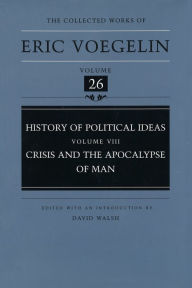 Title: The Collected Works of Eric Voegelin, Volume 26, History of Political Ideas, Volume VIII, Crisis and the Apocalypse of Man, Author: Eric Voegelin