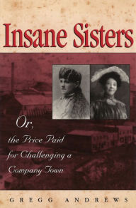 Title: Insane Sisters: Or, the Price Paid for Challenging a Company Town, Author: Gregg Andrews