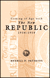 Title: Coming of Age with the ''New Republic'', 1938-1950, Author: Merrill D. Peterson