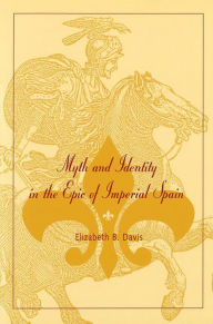 Title: Myth and Identity in the Epic of Imperial Spain, Author: Elizabeth B. Davis