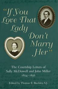 Title: If You Love That Lady, Don't Marry Her: The Courtship Letters of Sally McDowell and John Miller, 1854-1856, Author: Thomas E. Buckley