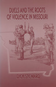 Title: Duels and the Roots of Violence in Missouri, Author: Dick Steward